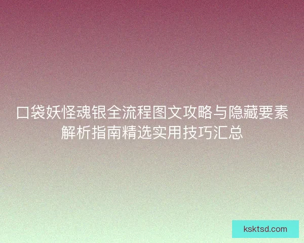 口袋妖怪魂银全流程图文攻略与隐藏要素解析指南精选实用技巧汇总
